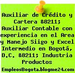 Auxiliar de Crédito y Cartera &8211; Auxiliar Contable con experiencia en el Area y Manejo Siigo y Excel Intermedio en Bogotá, D.C. &8211; Industria Productos