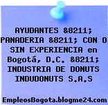 AYUDANTES &8211; PANADERIA &8211; CON O SIN EXPERIENCIA en Bogotá, D.C. &8211; INDUSTRIA DE DONUTS INDUDONUTS S.A.S