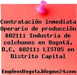 Contratación inmediata Operario de producción &8211; Industria de colchones en Bogotá, D.C. &8211; LISTOS en Distrito Capital
