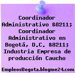Coordinador Administrativo &8211; Coordinador Administrativo en Bogotá, D.C. &8211; Industria Empresa de producción Caucho