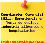 Coordinador Comercial &8211; Experiencia en Venta de equipos industria alimentos u hospitalarios