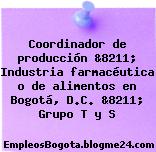 Coordinador de producción &8211; Industria farmacéutica o de alimentos en Bogotá, D.C. &8211; Grupo T y S