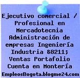 Ejecutivo comercial / Profesional en Mercadotecnia Administración de empresas Ingeniería Industria &8211; Ventas Portafolio Cuenta en Montería