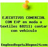EJECUTIVOS COMERCIAL CON EXP en moda o textiles &8211; contar con vehiculo