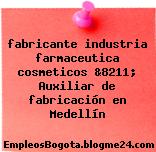 fabricante industria farmaceutica cosmeticos &8211; Auxiliar de fabricación en Medellín