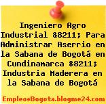 Ingeniero Agro Industrial &8211; Para Administrar Aserrio en la Sabana de Bogotá en Cundinamarca &8211; Industria Maderera en la Sabana de Bogotá