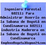 Ingeniero Forestal &8211; Para Administrar Aserrío en la Sabana de Bogotá en Cundinamarca &8211; industria Maderera en la Sabana de Bogotá en Cundinamarca