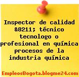 Inspector de calidad &8211; técnico tecnologo o profesional en química procesos de la industria química