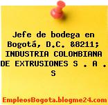 Jefe de bodega en Bogotá, D.C. &8211; INDUSTRIA COLOMBIANA DE EXTRUSIONES S . A . S