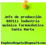 Jefe de producción &8211; Industria química farmacéutica Santa Marta