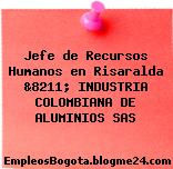 Jefe de Recursos Humanos en Risaralda &8211; INDUSTRIA COLOMBIANA DE ALUMINIOS SAS