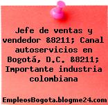 Jefe de ventas y vendedor &8211; Canal autoservicios en Bogotá, D.C. &8211; Importante industria colombiana