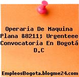 Operaria De Maquina Plana &8211; Urgenteee Convocatoria En Bogotá D.C