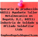 Operario de producción &8211; Ayudante Taller Metalmecanico en Bogotá, D.C. &8211; Industria de Soldado y Afilado Soldafilar Ltda