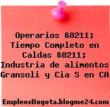 Operarios &8211; Tiempo Completo en Caldas &8211; Industria de alimentos Gransoli y Cia S en CA