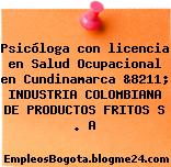 Psicóloga con licencia en Salud Ocupacional en Cundinamarca &8211; INDUSTRIA COLOMBIANA DE PRODUCTOS FRITOS S . A