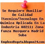 Se Requiere Auxiliar De Calidad Ttecnico/Tecnologo En Quimica Aplicada En La Industria &8211; Zona Funza Mosquera Madrid Suba