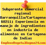 Subgerente comercial regional Barranquilla/Cartagena &8211; Experiencia en manejo de ingredientes en industria de alimentos en Cartagena de Indias
