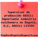 Supervisor de producción &8211; Importante industria colchonera en Bogotá, D.C. &8211; LISTOS