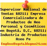 Supervisor Nacional de Ventas &8211; Empresa Comercializadora de Productos de Aeo Personal y Cosméticos en Bogotá, D.C. &8211; Industria de Productos Aseo Pe