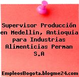Supervisor Producción en Medellin, Antioquia para Industrias Alimenticias Perman S.A