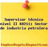 Supervisor técnico nivel II &8211; Sector de industria petrolera