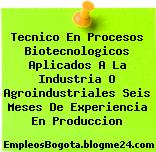 Tecnico En Procesos Biotecnologicos Aplicados A La Industria O Agroindustriales Seis Meses De Experiencia En Produccion