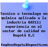 Tecnico o tecnologo en química aplicada a la industria &8211; experiencia en el sector de calidad en Bogotá D.C