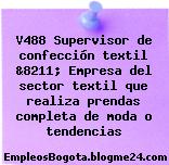 V488 Supervisor de confección textil &8211; Empresa del sector textil que realiza prendas completa de moda o tendencias