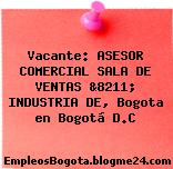 Vacante: ASESOR COMERCIAL SALA DE VENTAS &8211; INDUSTRIA DE, Bogota en Bogotá D.C