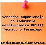 Vendedor experiencia en industria metalmecanica &8211; Técnico o tecnologo