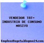VENDEDOR TAT- INDUSTRIA DE CONSUMO MASIVO