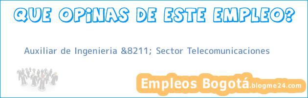 Auxiliar de Ingenieria &8211; Sector Telecomunicaciones