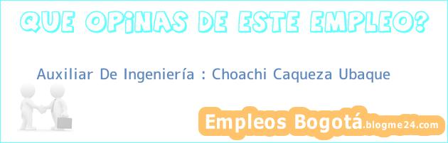 Auxiliar De Ingeniería : Choachi Caqueza Ubaque