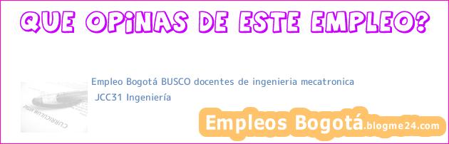 Empleo Bogotá BUSCO docentes de ingenieria mecatronica | JCC31 Ingeniería