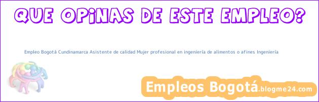 Empleo Bogotá Cundinamarca Asistente de calidad Mujer profesional en ingeniería de alimentos o afines Ingeniería
