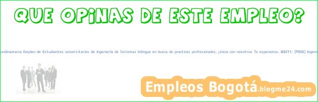 Empleo Bogotá Cundinamarca Empleo de Estudiantes universitarios de Ingeniería de Sistemas bilingue en busca de practicas profesionales, ¡inicia con nosotros Te esperamos. &8211; [P656] Ingeniería