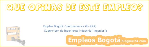 Empleo Bogotá Cundinamarca (U-292) | Supervisor de ingeniería industrial Ingeniería