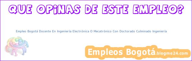 Empleo Bogotá Docente En Ingeniería Electrónica O Mecatrónico Con Doctorado Culminado Ingeniería