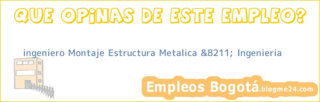 ingeniero Montaje Estructura Metalica &8211; Ingenieria