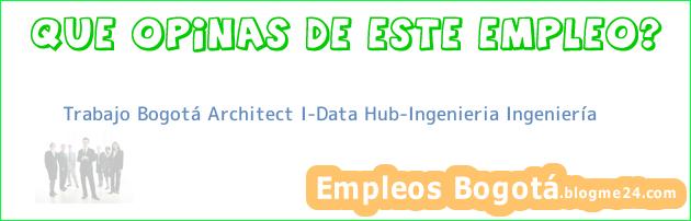 Trabajo Bogotá Architect I-Data Hub-Ingenieria Ingeniería