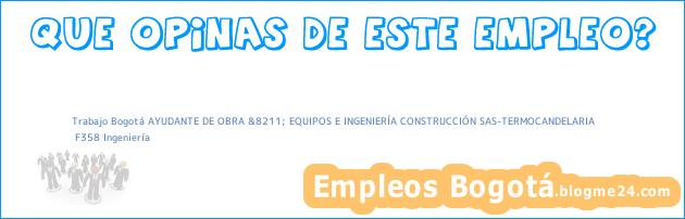 Trabajo Bogotá AYUDANTE DE OBRA &8211; EQUIPOS E INGENIERÍA CONSTRUCCIÓN SAS-TERMOCANDELARIA | F358 Ingeniería