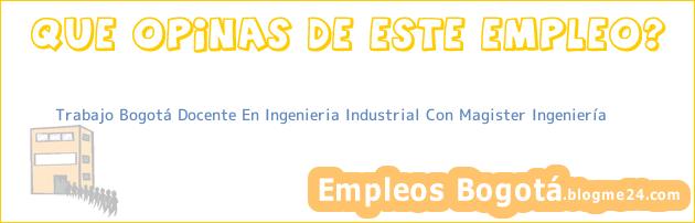 Trabajo Bogotá Docente En Ingenieria Industrial Con Magister Ingeniería