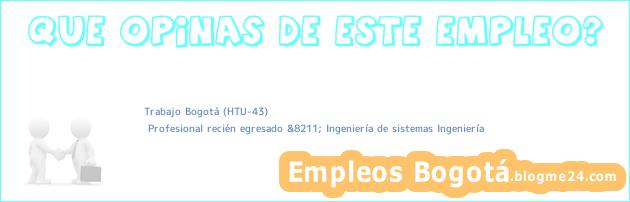 Trabajo Bogotá (HTU-43) | Profesional recién egresado &8211; Ingeniería de sistemas Ingeniería