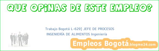 Trabajo Bogotá L-629] JEFE DE PROCESOS | INGENIERÍA DE ALIMENTOS Ingeniería