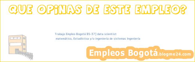 Trabajo Empleo Bogotá BS-37] data scientist | matemático, Estadística y/o ingeniería de sistemas Ingeniería
