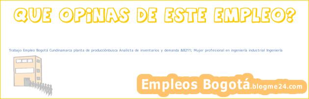 Trabajo Empleo Bogotá Cundinamarca planta de producciónbusca Analista de inventarios y demanda &8211; Mujer profesional en ingeniería industrial Ingeniería