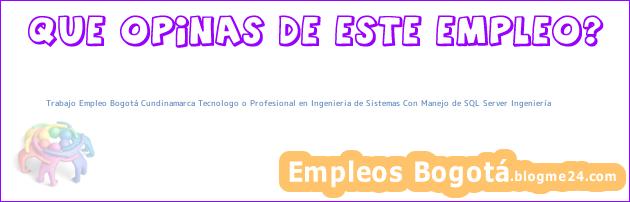 Trabajo Empleo Bogotá Cundinamarca Tecnologo o Profesional en Ingenieria de Sistemas Con Manejo de SQL Server Ingeniería