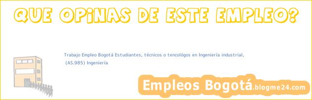 Trabajo Empleo Bogotá Estudiantes, técnicos o tencológos en Ingeniería industrial, | (AS.985) Ingeniería