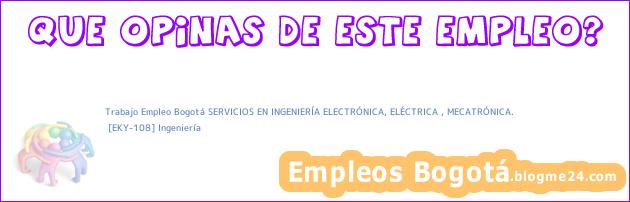 Trabajo Empleo Bogotá SERVICIOS EN INGENIERÍA ELECTRÓNICA, ELÉCTRICA , MECATRÓNICA. | [EKY-108] Ingeniería